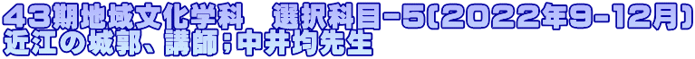 43期地域文化学科　選択科目ｰ５(２０２２年9-12月) 近江の城郭、講師；中井均先生