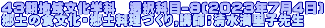 ４３期地域文化学科　選択科目-8(2023年7月4日) 郷土の食文化・郷土料理づくり,講師；清水満里子先生