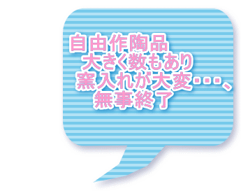 自由作陶品 　　 大きく数もあり 　　　　　窯入れが大変・・・、 　　無事終了 