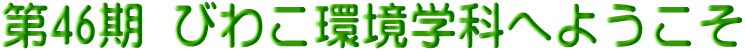 第46期 びわこ環境学科へようこそ