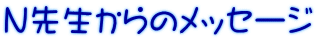 N先生からのメッセージ