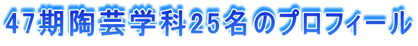 47期陶芸学科25名のプロフィール