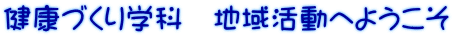 健康づくり学科　地域活動へようこそ