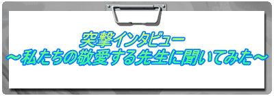 突撃インタビュー　 ～私たちの敬愛する先生に聞いてみた～