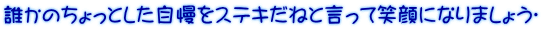 誰かのちょっとした自慢をステキだねと言って笑顔になりましょう♡