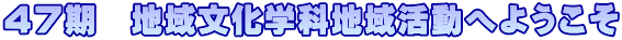 ４７期　地域文化学科地域活動へようこそ
