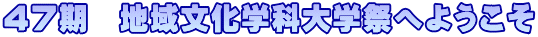 ４７期　地域文化学科大学祭へようこそ