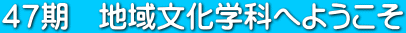 ４７期　地域文化学科へようこそ