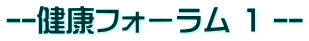 --健康フォーラム 1 --